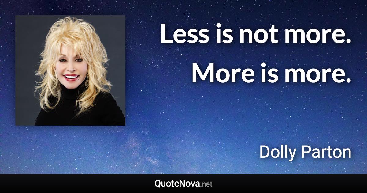 Less is not more. More is more. - Dolly Parton quote