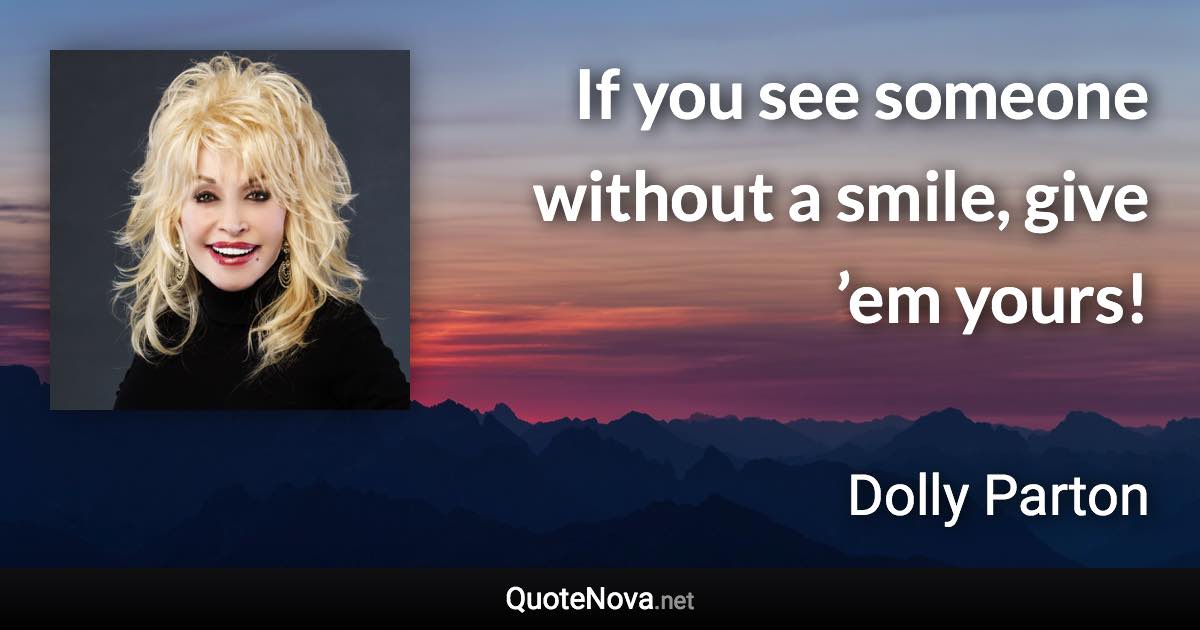 If you see someone without a smile, give ’em yours! - Dolly Parton quote