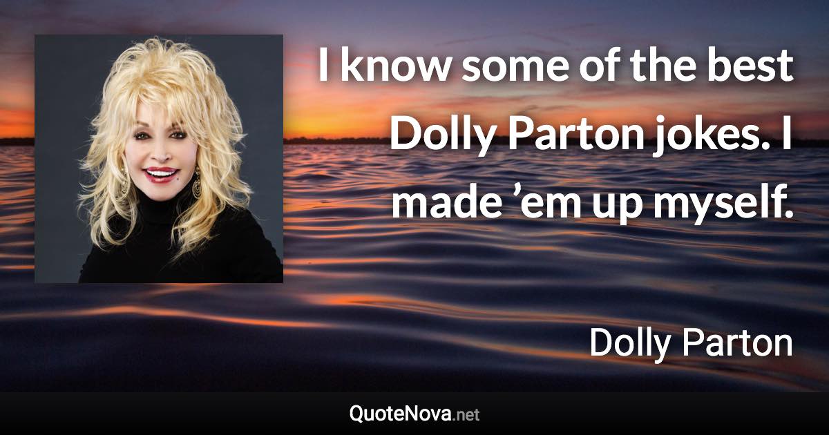 I know some of the best Dolly Parton jokes. I made ’em up myself. - Dolly Parton quote