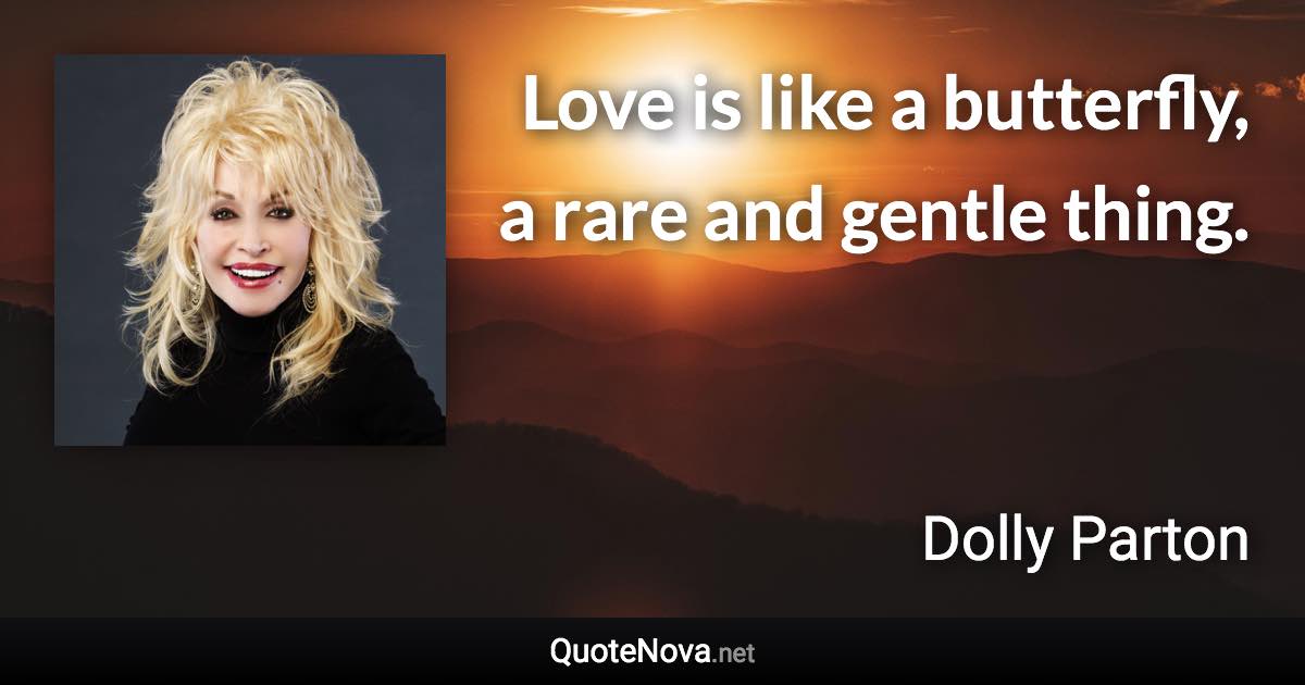 Love is like a butterfly, a rare and gentle thing. - Dolly Parton quote