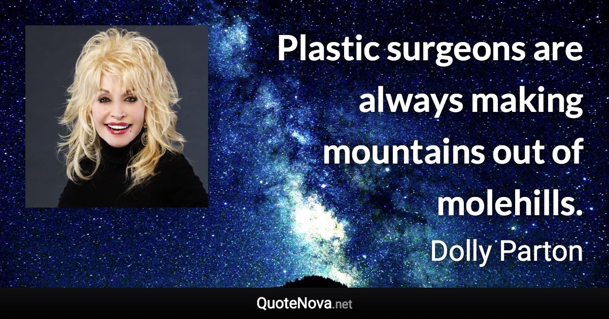 Plastic surgeons are always making mountains out of molehills. - Dolly Parton quote