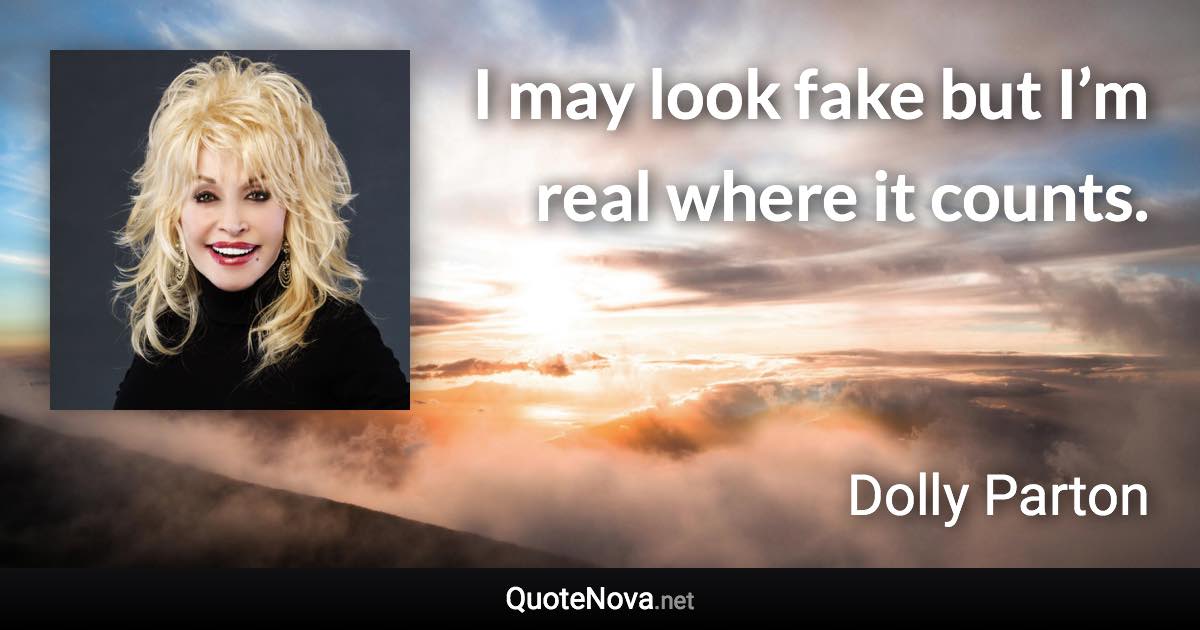 I may look fake but I’m real where it counts. - Dolly Parton quote