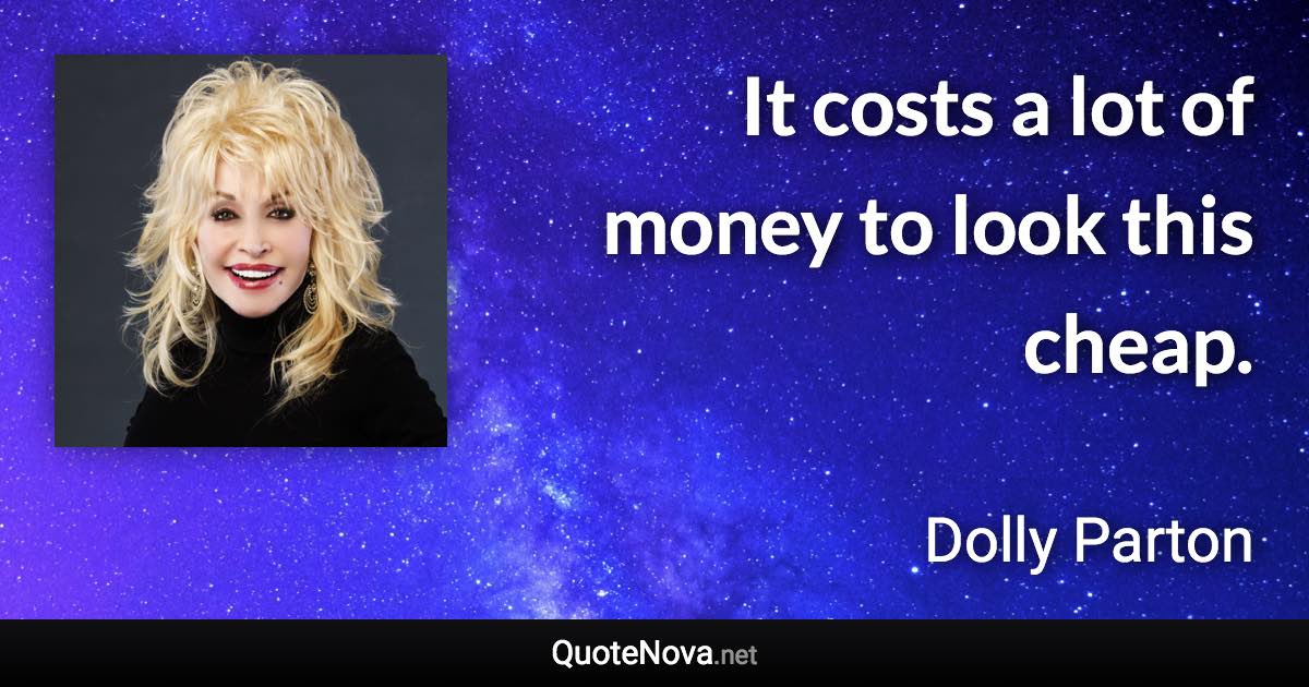 It costs a lot of money to look this cheap. - Dolly Parton quote