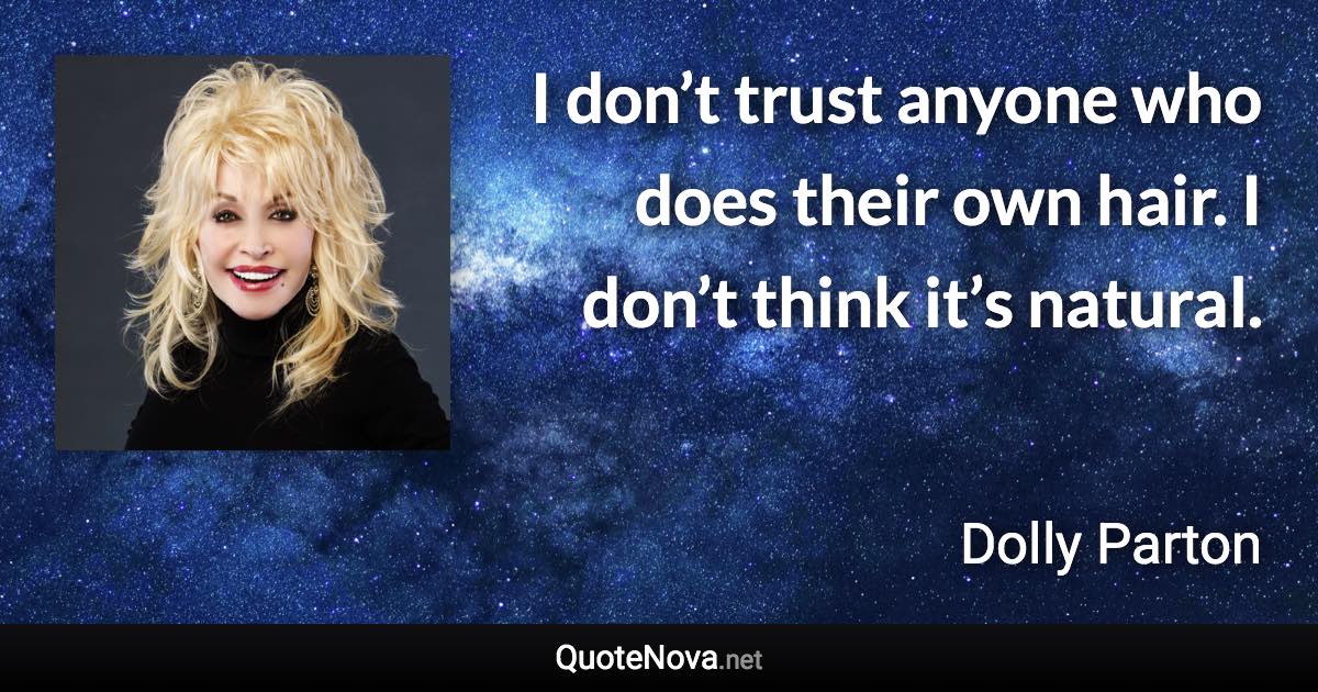 I don’t trust anyone who does their own hair. I don’t think it’s natural. - Dolly Parton quote