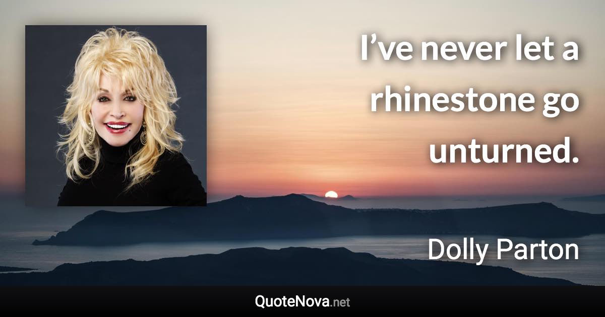 I’ve never let a rhinestone go unturned. - Dolly Parton quote
