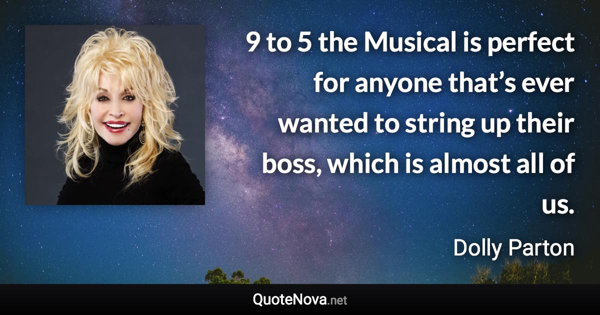 9 to 5 the Musical is perfect for anyone that’s ever wanted to string up their boss, which is almost all of us. - Dolly Parton quote