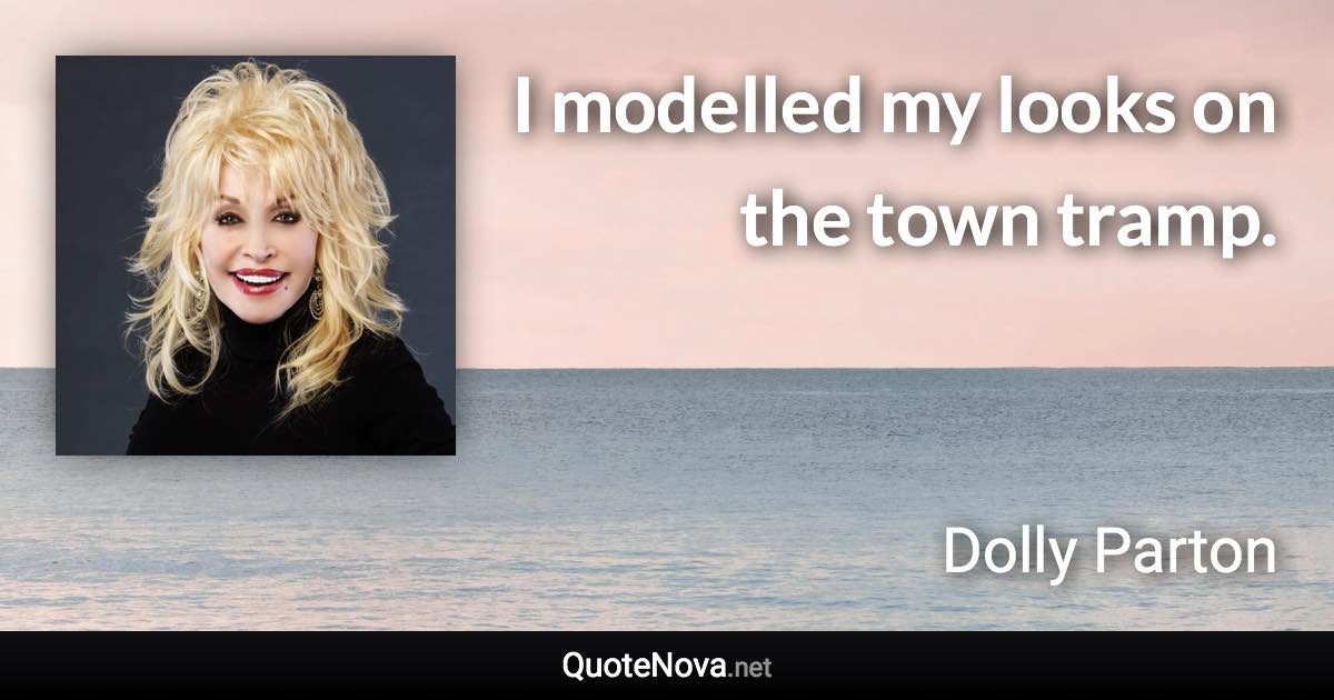 I modelled my looks on the town tramp. - Dolly Parton quote