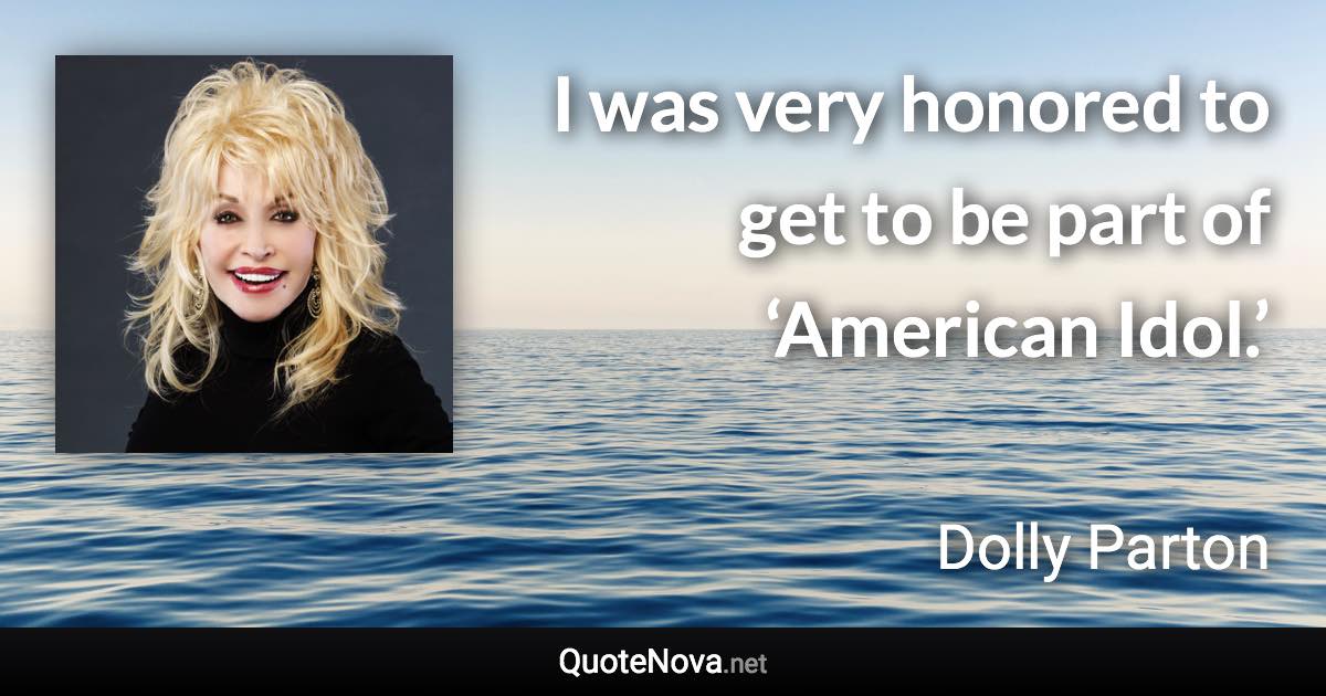 I was very honored to get to be part of ‘American Idol.’ - Dolly Parton quote