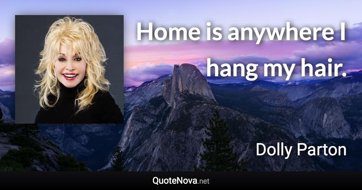 Home is anywhere I hang my hair. - Dolly Parton quote