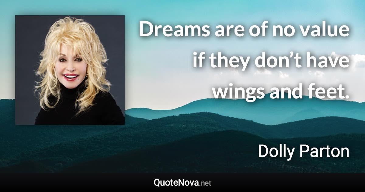 Dreams are of no value if they don’t have wings and feet. - Dolly Parton quote