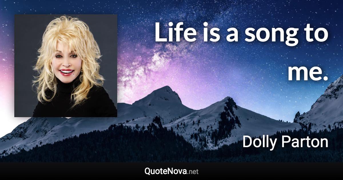 Life is a song to me. - Dolly Parton quote