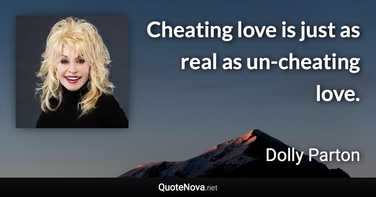 Cheating love is just as real as un-cheating love. - Dolly Parton quote