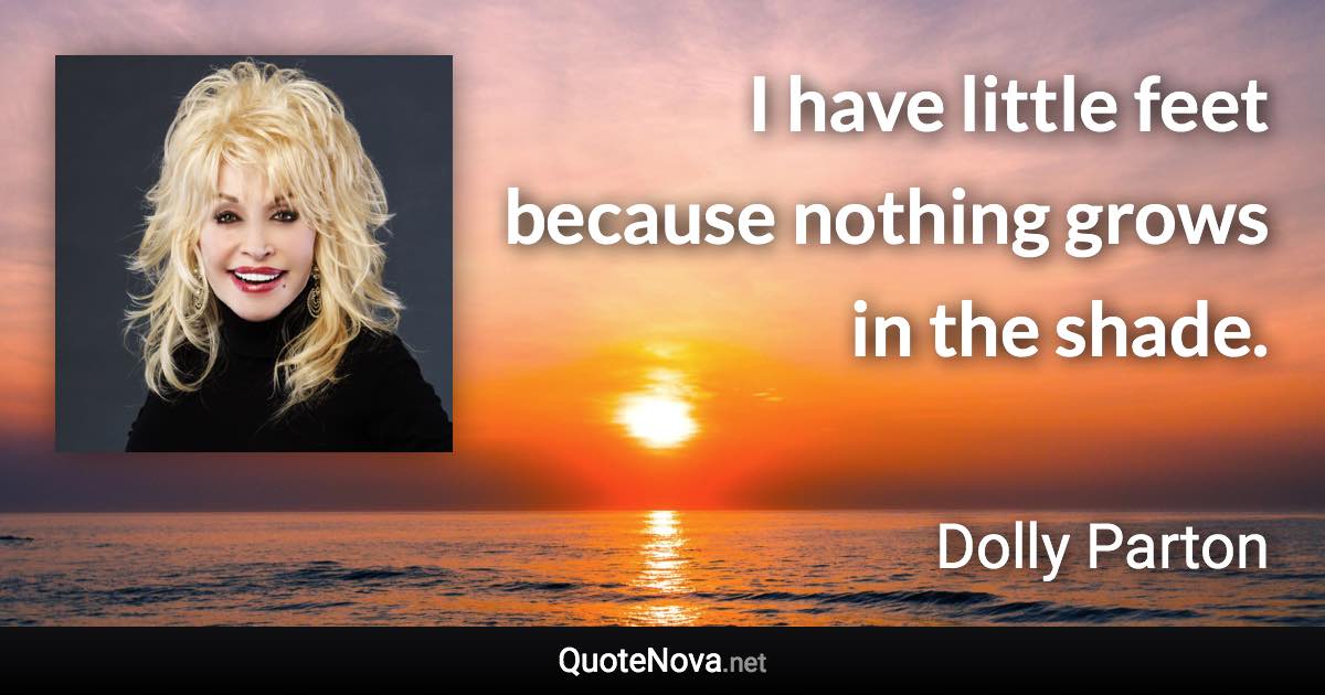 I have little feet because nothing grows in the shade. - Dolly Parton quote