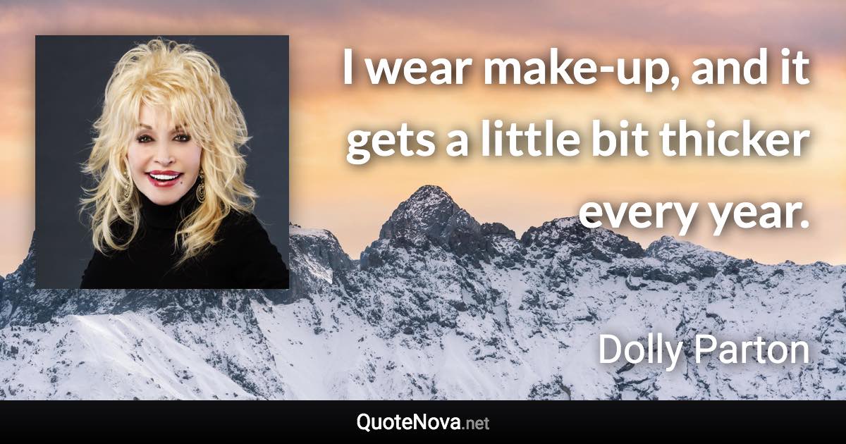 I wear make-up, and it gets a little bit thicker every year. - Dolly Parton quote