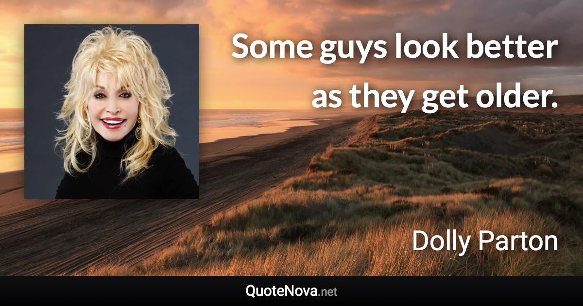 Some guys look better as they get older. - Dolly Parton quote