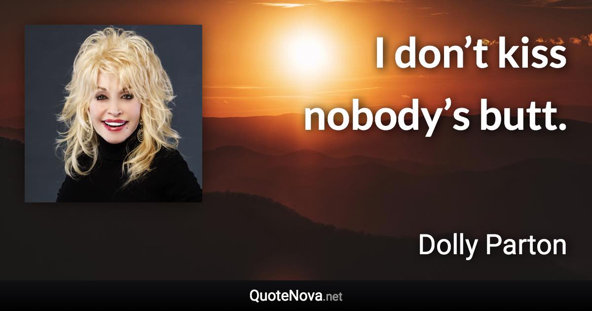 I don’t kiss nobody’s butt. - Dolly Parton quote