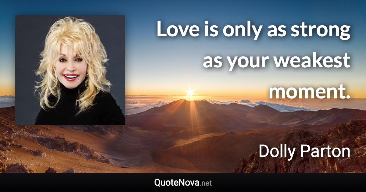 Love is only as strong as your weakest moment. - Dolly Parton quote