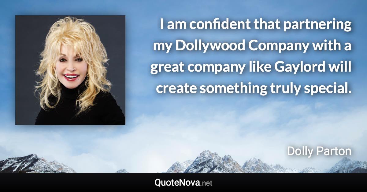 I am confident that partnering my Dollywood Company with a great company like Gaylord will create something truly special. - Dolly Parton quote