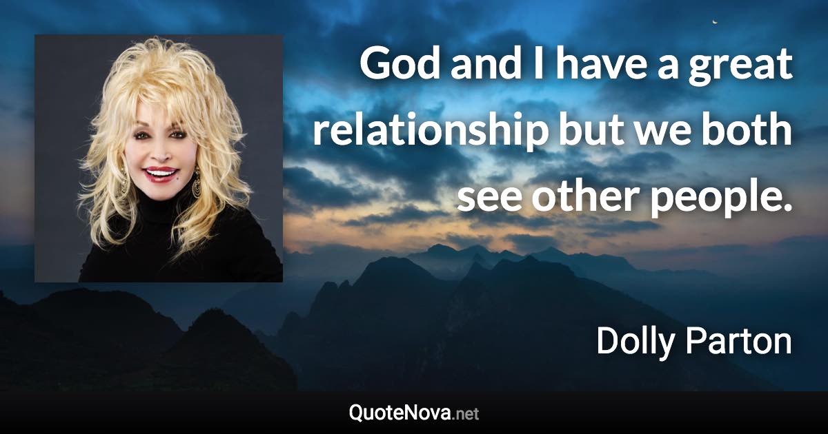 God and I have a great relationship but we both see other people. - Dolly Parton quote