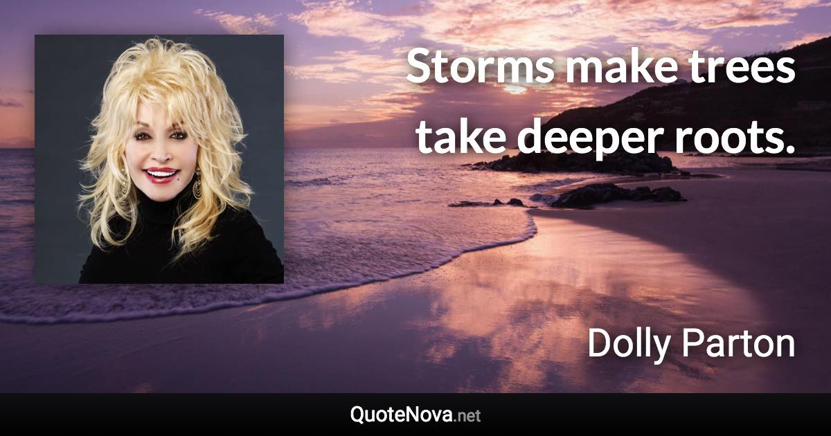 Storms make trees take deeper roots. - Dolly Parton quote