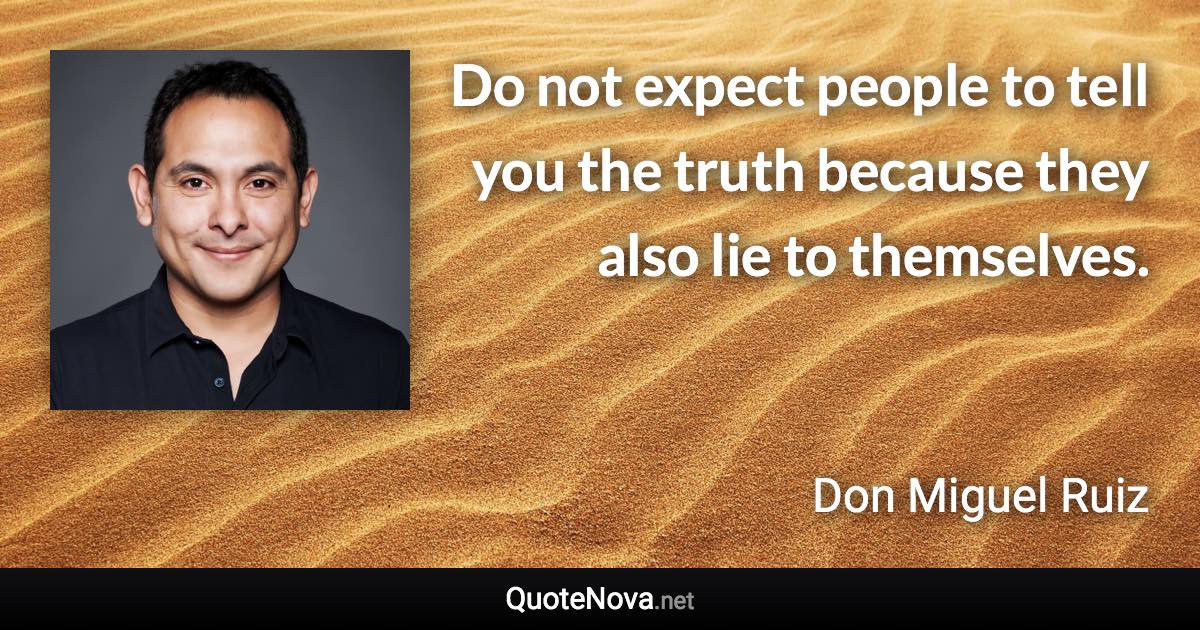 Do not expect people to tell you the truth because they also lie to themselves. - Don Miguel Ruiz quote