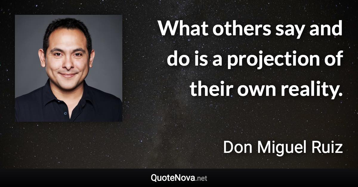 What others say and do is a projection of their own reality. - Don Miguel Ruiz quote