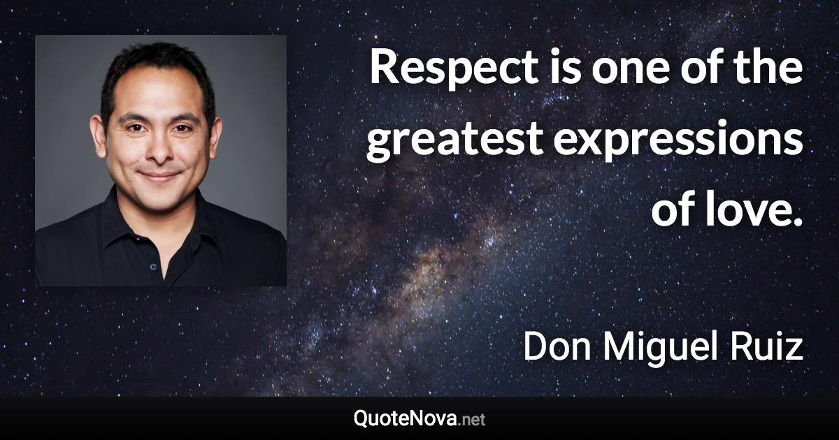 Respect is one of the greatest expressions of love. - Don Miguel Ruiz quote