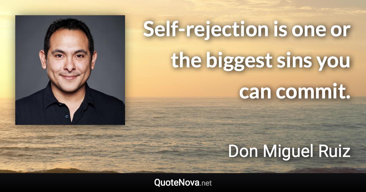 Self-rejection is one or the biggest sins you can commit. - Don Miguel Ruiz quote