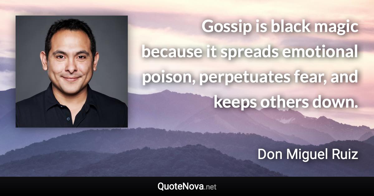 Gossip is black magic because it spreads emotional poison, perpetuates fear, and keeps others down. - Don Miguel Ruiz quote