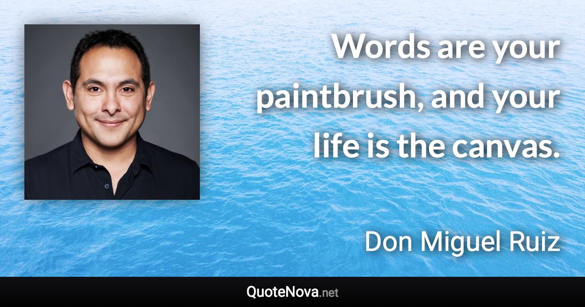 Words are your paintbrush, and your life is the canvas. - Don Miguel Ruiz quote