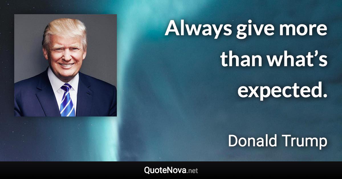 Always give more than what’s expected. - Donald Trump quote