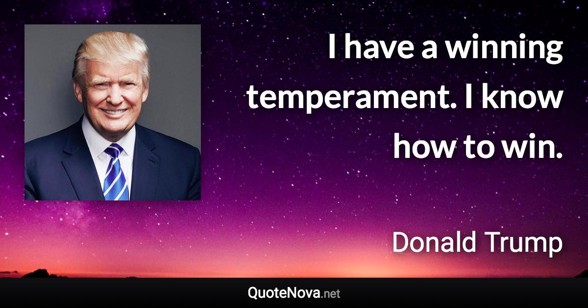 I have a winning temperament. I know how to win. - Donald Trump quote