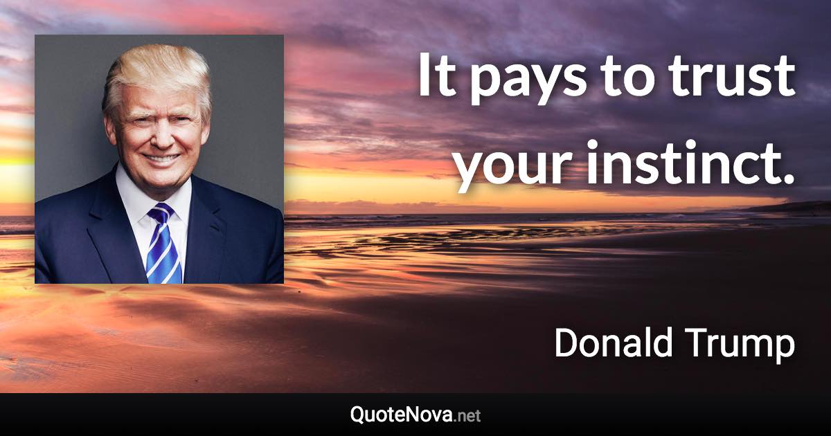 It pays to trust your instinct. - Donald Trump quote