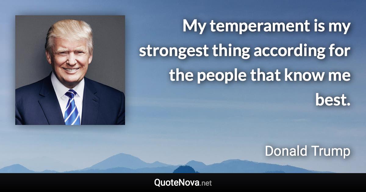 My temperament is my strongest thing according for the people that know me best. - Donald Trump quote