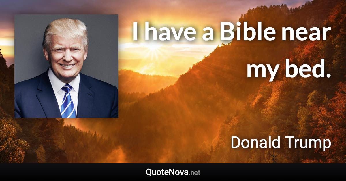 I have a Bible near my bed. - Donald Trump quote