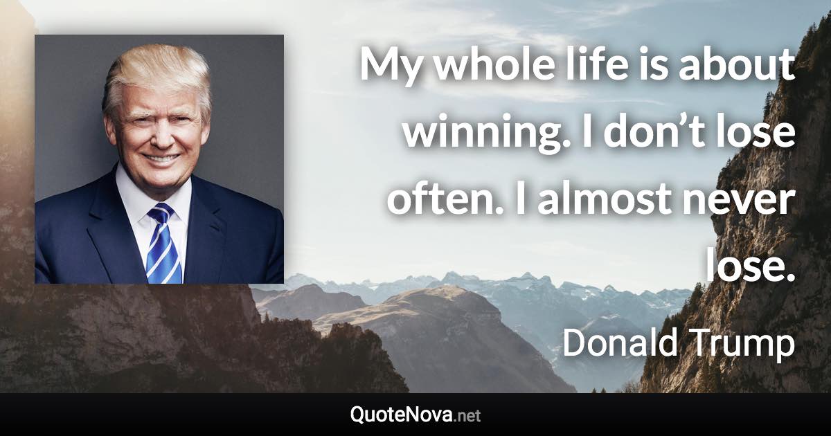 My whole life is about winning. I don’t lose often. I almost never lose. - Donald Trump quote