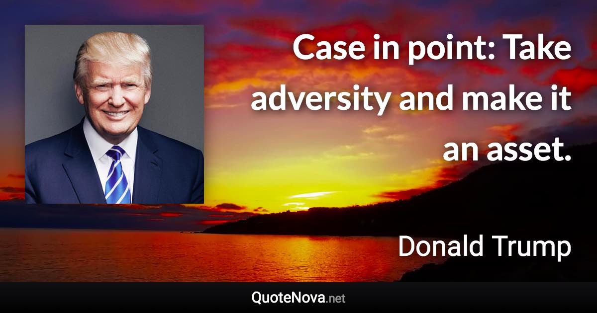 Case in point: Take adversity and make it an asset. - Donald Trump quote