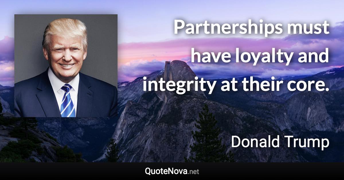 Partnerships must have loyalty and integrity at their core. - Donald Trump quote