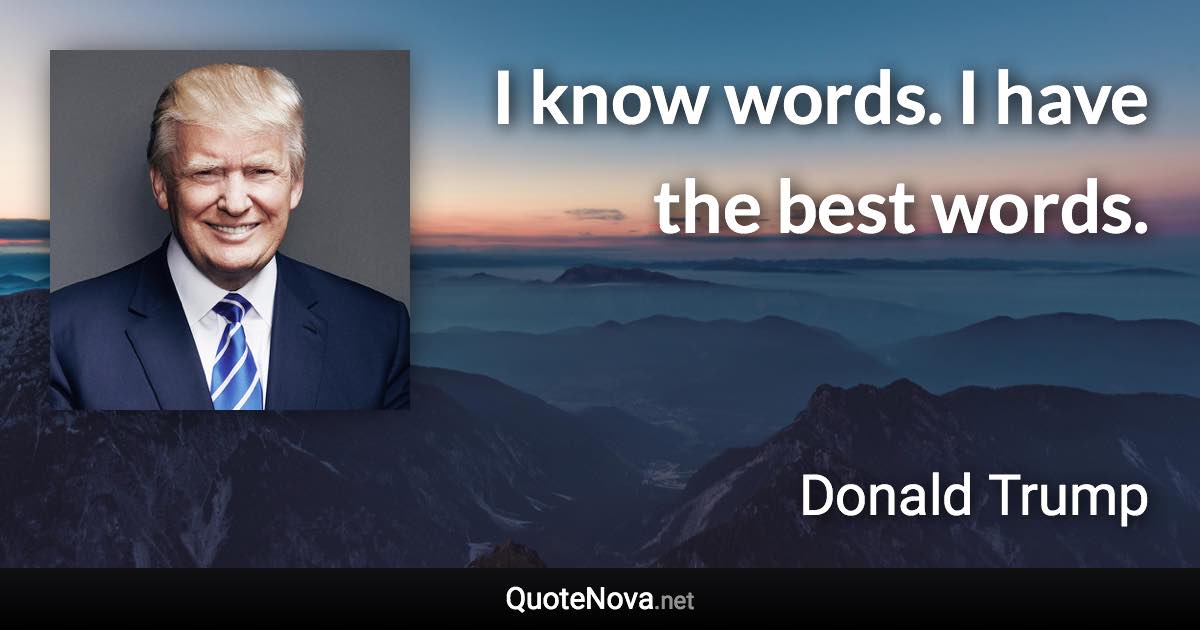 I know words. I have the best words. - Donald Trump quote