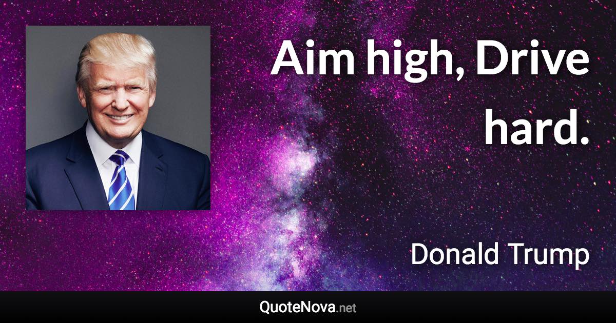 Aim high, Drive hard. - Donald Trump quote