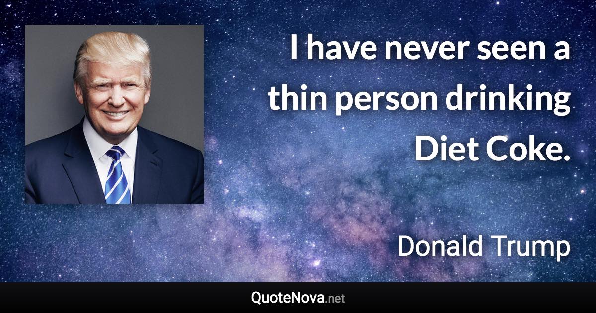 I have never seen a thin person drinking Diet Coke. - Donald Trump quote