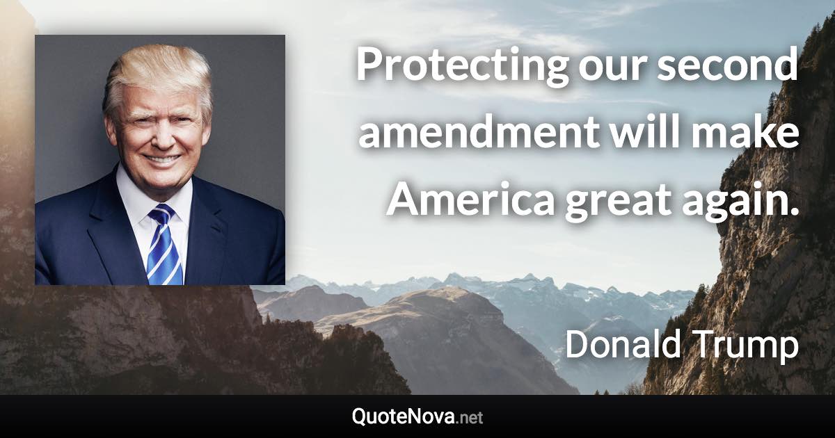 Protecting our second amendment will make America great again. - Donald Trump quote