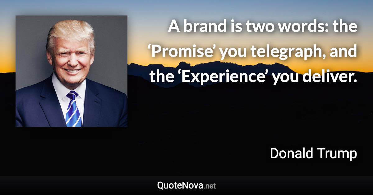 A brand is two words: the ‘Promise’ you telegraph, and the ‘Experience’ you deliver. - Donald Trump quote