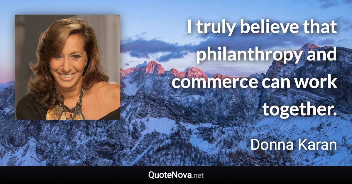 I truly believe that philanthropy and commerce can work together. - Donna Karan quote