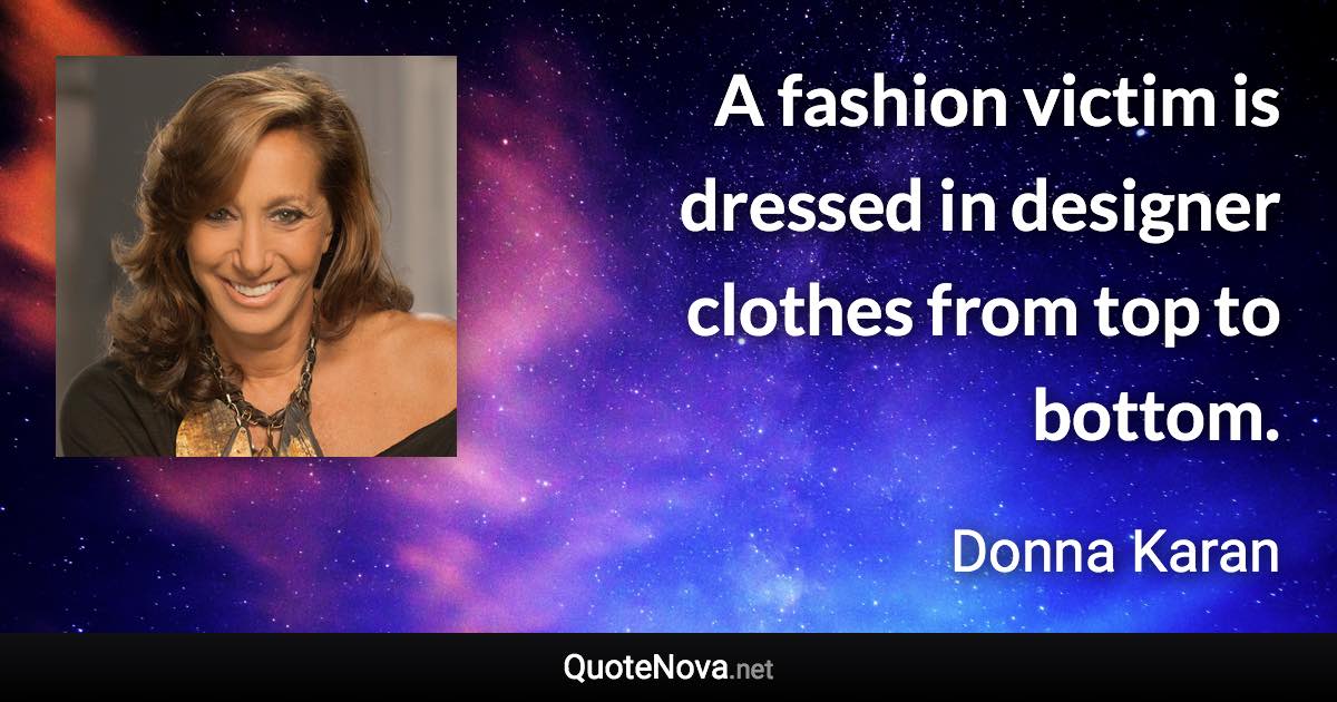 A fashion victim is dressed in designer clothes from top to bottom. - Donna Karan quote