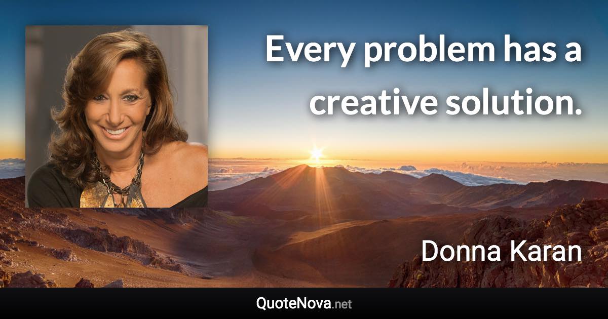 Every problem has a creative solution. - Donna Karan quote