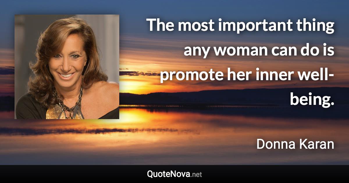 The most important thing any woman can do is promote her inner well-being. - Donna Karan quote