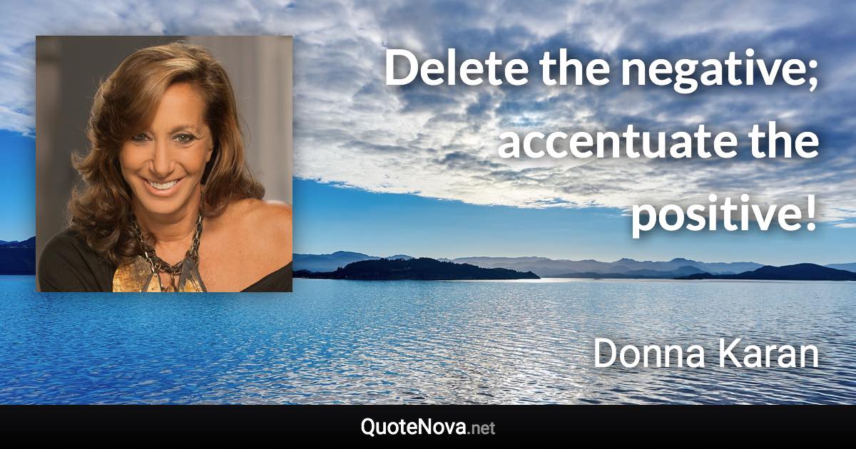 Delete the negative; accentuate the positive!