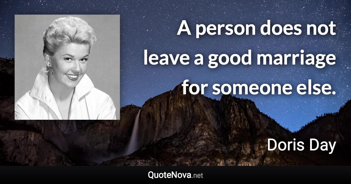 A person does not leave a good marriage for someone else. - Doris Day quote