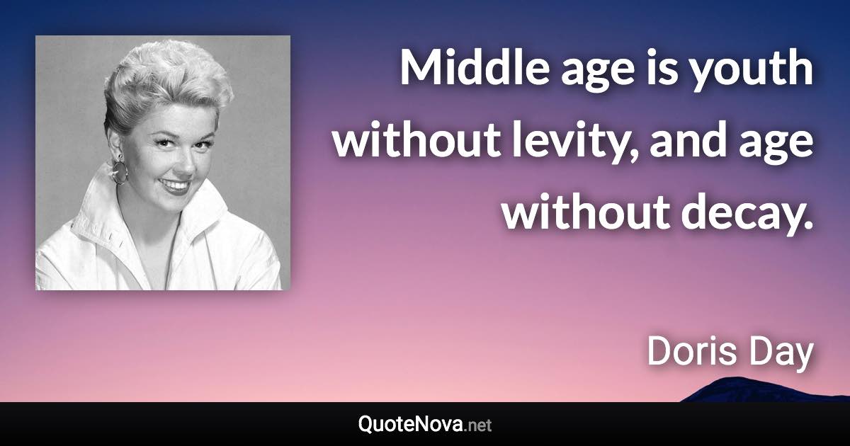 Middle age is youth without levity, and age without decay. - Doris Day quote